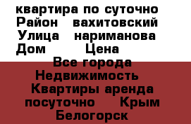 квартира по суточно › Район ­ вахитовский › Улица ­ нариманова › Дом ­ 50 › Цена ­ 2 000 - Все города Недвижимость » Квартиры аренда посуточно   . Крым,Белогорск